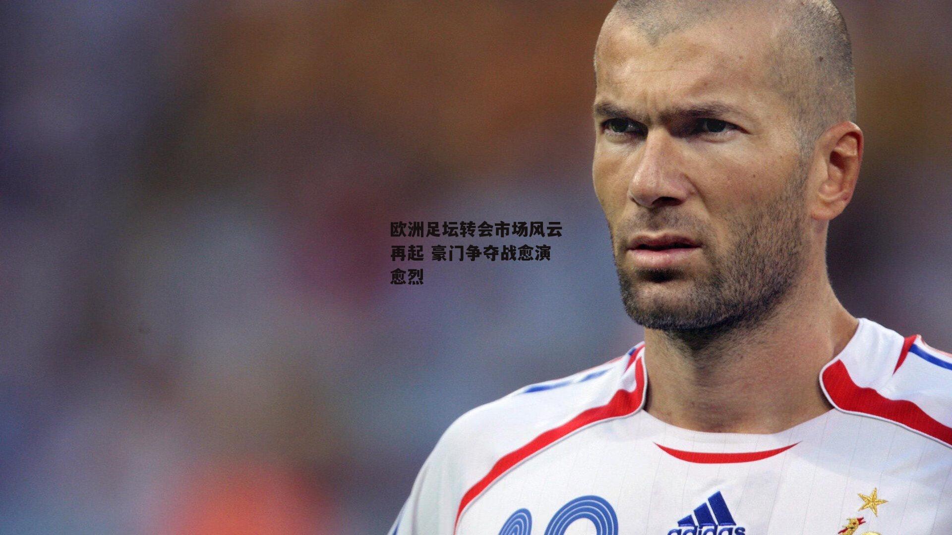 pg模拟器在线试玩：欧洲足坛转会市场风云再起 豪门争夺战愈演愈烈