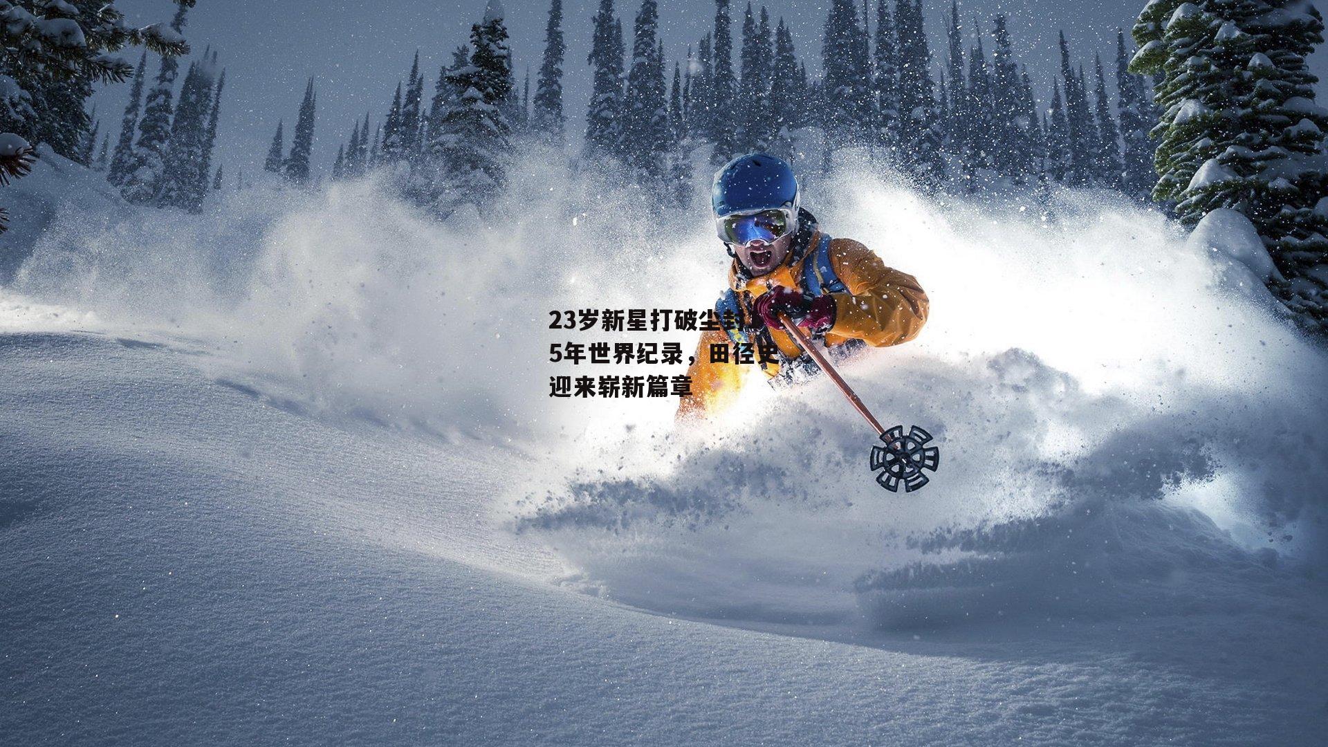 23岁新星打破尘封15年世界纪录，田径史迎来崭新篇章