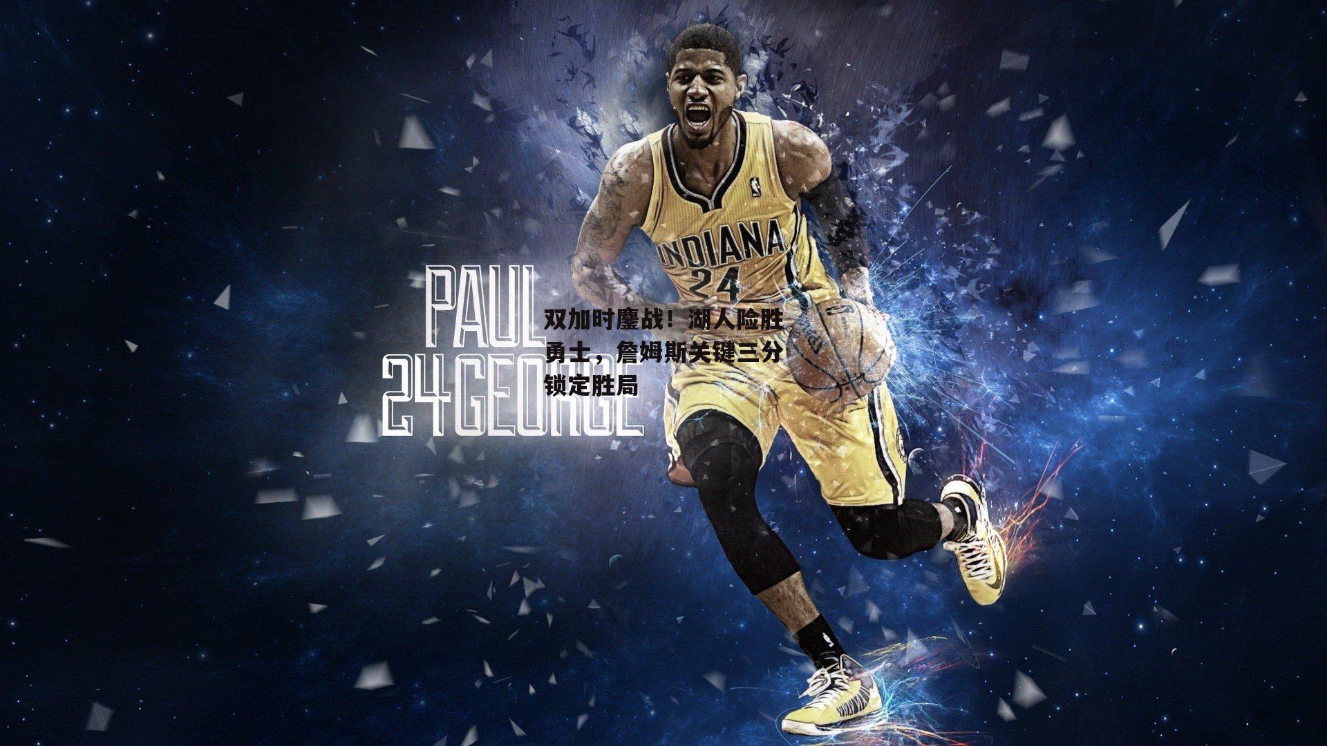 双加时鏖战！湖人险胜勇士，詹姆斯关键三分锁定胜局|pg模拟器