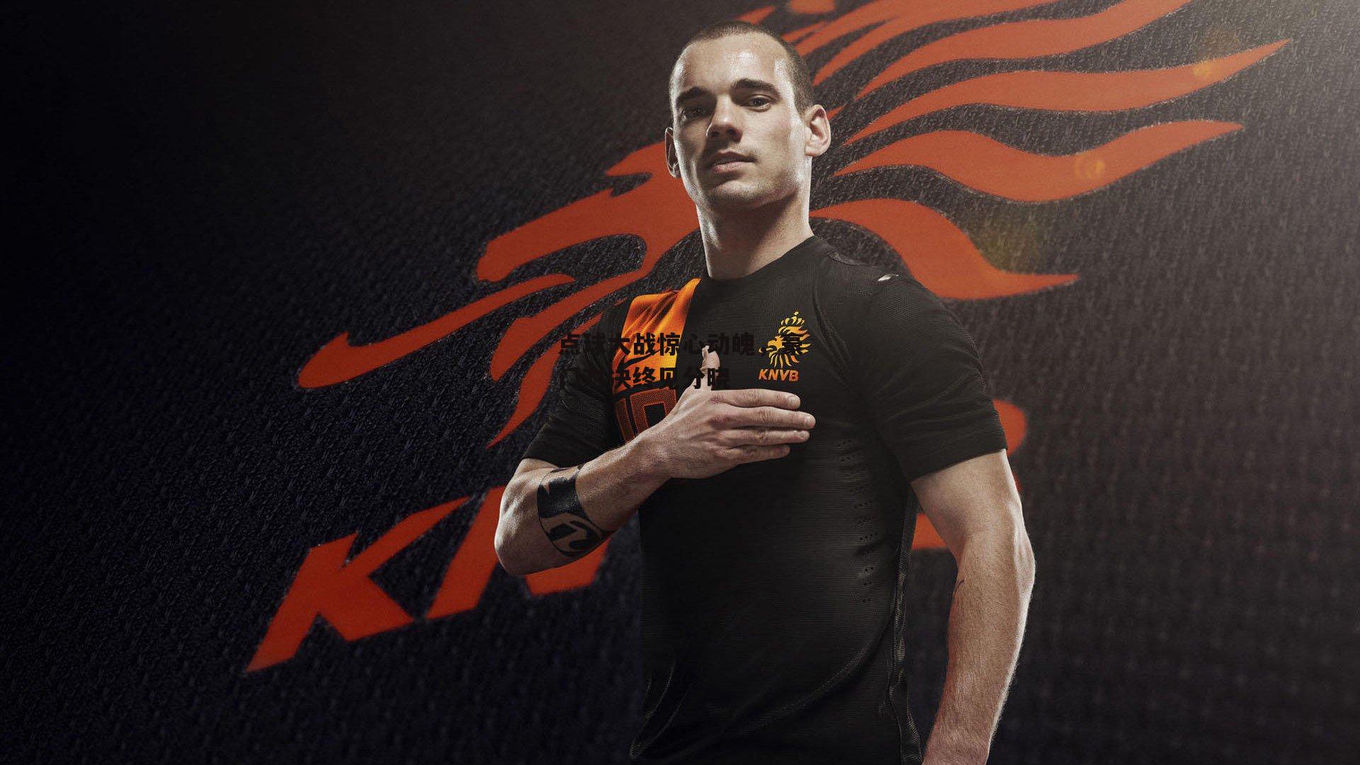 【pg模拟器在线试玩】点球大战惊心动魄，豪门对决终见分晓