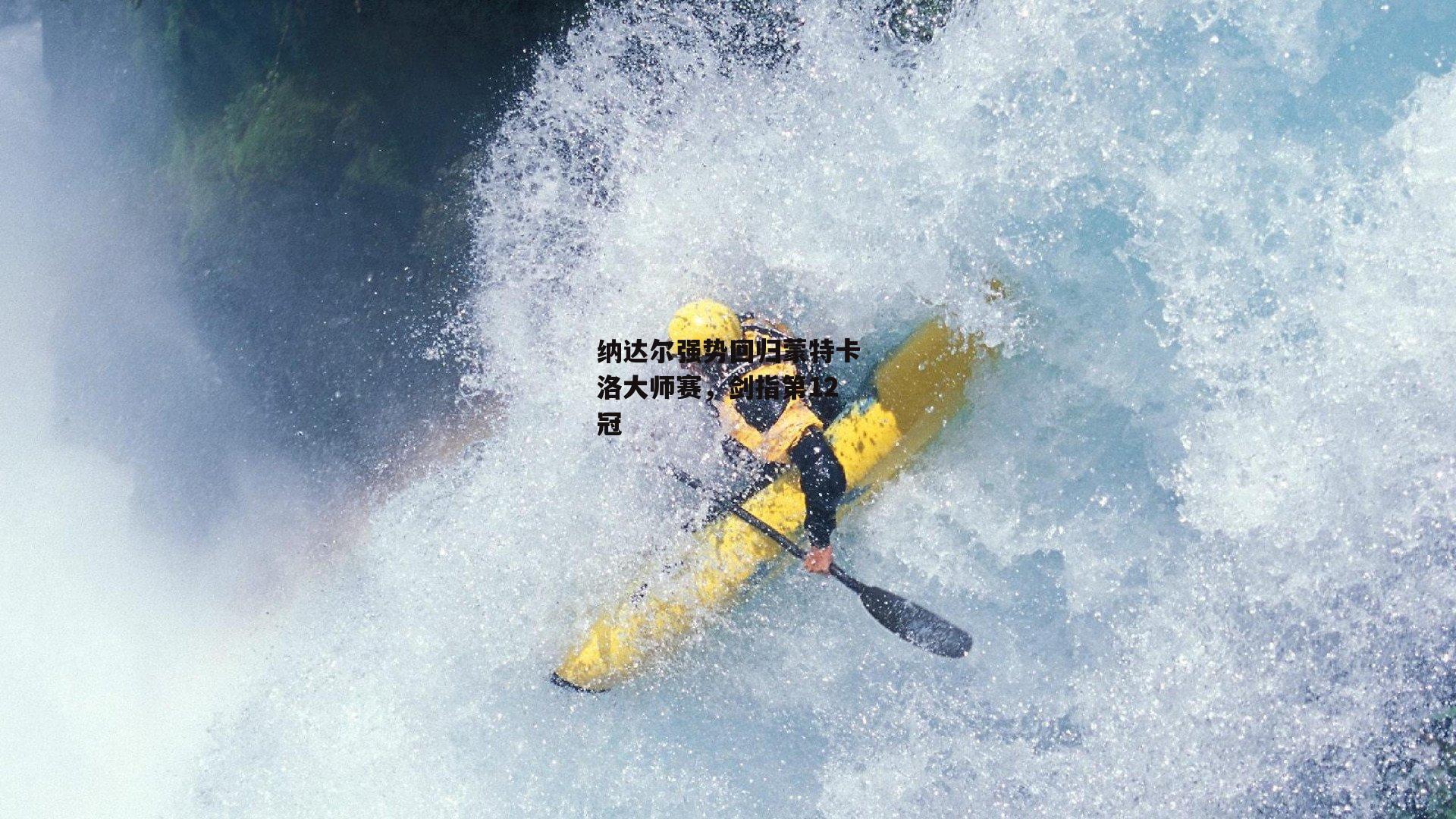 纳达尔强势回归蒙特卡洛大师赛，剑指第12冠