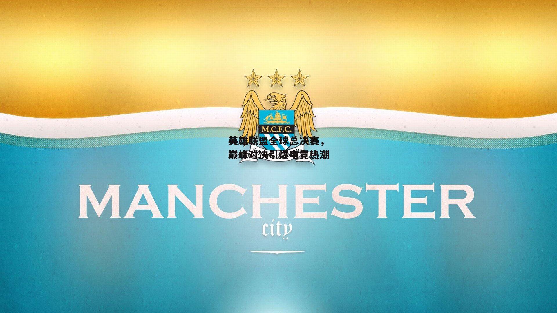 英雄联盟全球总决赛，巅峰对决引爆电竞热潮