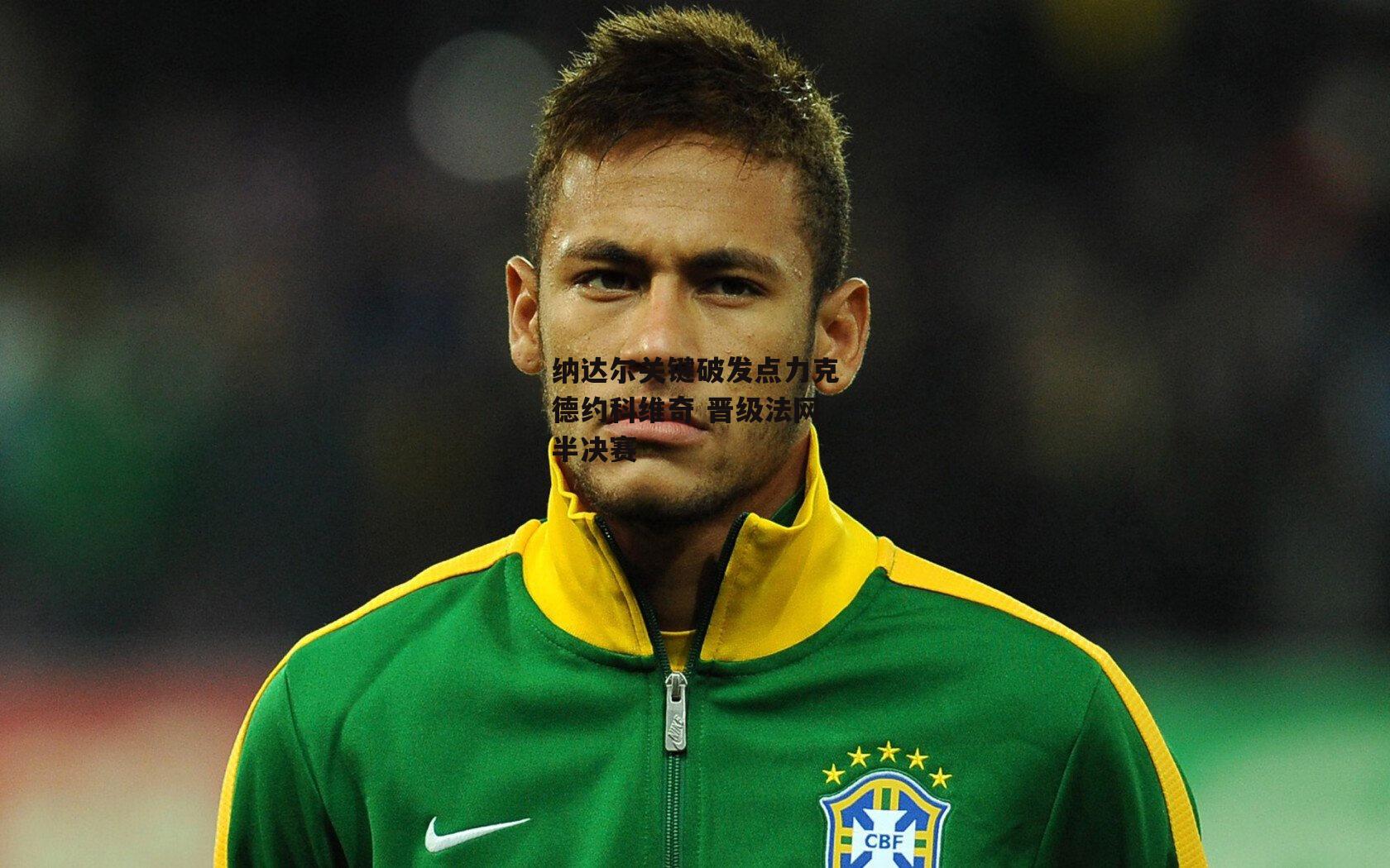 纳达尔关键破发点力克德约科维奇 晋级法网半决赛